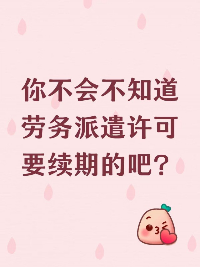 你不会不知道劳务派遣许可是要续期的吧？